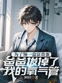 为了领一盒富贵蛋，爸爸拔掉了我的氧气管在线阅读
