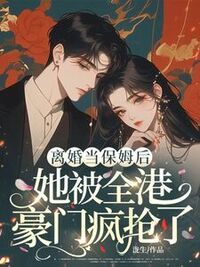 离婚当保姆后，她被全港豪门疯抢了在线阅读