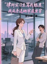 律所实习生骂我魅男，我反手送她牢底坐穿在线阅读