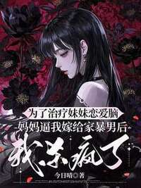为了治疗妹妹恋爱脑，妈妈逼我嫁给家暴男后，我杀疯了在线阅读
