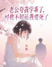 老公夸我学乖了,可他不知道我要死了在线阅读