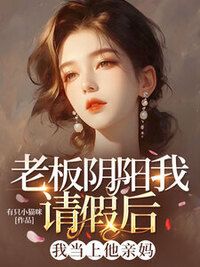 老板阴阳我请假后，我当上他亲妈在线阅读