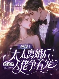 劲爆！太太离婚后被全球大佬争着宠在线阅读