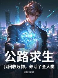 公路求生：我回收万物，养活了全人类在线阅读
