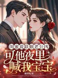 闺蜜说联姻老公凶，可他夜里喊我宝宝在线阅读