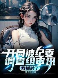 开局被纪委调查组审讯，我摊牌了在线阅读