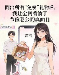 倒出所有“免费”礼物后，我让全网看清了节俭老公的真面目在线阅读
