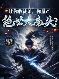 让你收徒弟，你量产绝世大魔头？在线阅读