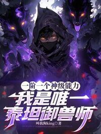 一阶一个神级能力，我是唯一泰坦御兽师在线阅读