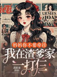 妈妈你不要牵挂，我在渣爹家一打仨在线阅读