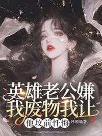 英雄老公嫌我废物我让他坟前忏悔在线阅读