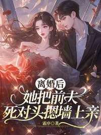 离婚后，她把前夫死对头摁墙上亲在线阅读