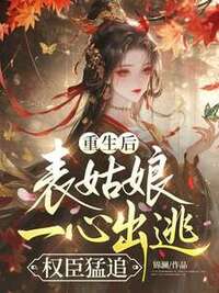 重生后，表姑娘一心出逃，权臣猛追在线阅读