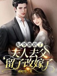 纪爷别虐了，夫人去父留子改嫁了在线阅读