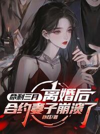 命剩三月，离婚后合约妻子崩溃了在线阅读