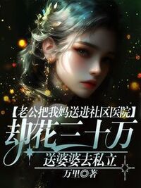 老公把我妈送进社区医院，却花三十万送婆婆去私立在线阅读