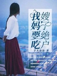 我妈要吃嫂子绝户在线阅读