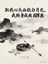 取我心头血救白月光，我转身成敌国军医在线阅读