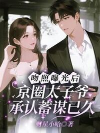 吻照曝光后，京圈太子爷承认蓄谋已久在线阅读