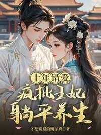 十年错爱，疯批王妃躺平养生在线阅读