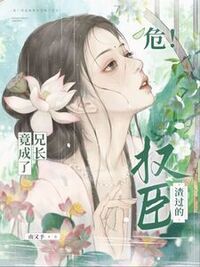 危！渣过的权臣竟成了兄长在线阅读
