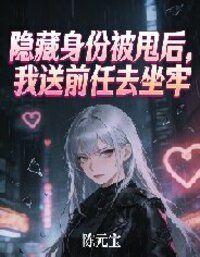 隐藏身份被甩后，我送前任去坐牢在线阅读