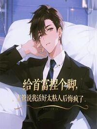 给首富捏个脚，主管说我活好太粘人后悔疯了在线阅读