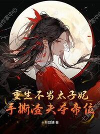 重生不当太子妃，手撕渣夫夺帝位在线阅读