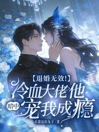 退婚无效！冷血大佬他暗中宠我成瘾在线阅读