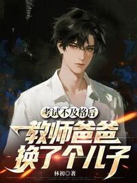 考试不及格后，教师爸爸换了个儿子在线阅读
