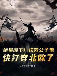 始皇陛下！扶苏公子他，快打穿北欧了！在线阅读