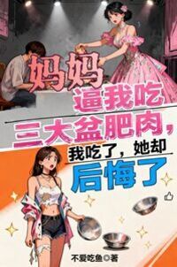 妈妈逼我吃三大盆肥肉，我吃了，她却后悔了在线阅读