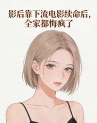 影后靠下流电影续命后，全家都悔疯了在线阅读