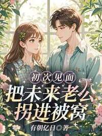 初次见面！把未来老公拐进被窝在线阅读