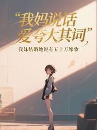 我妈说话爱夸大其词，我妹结婚她说有五十万嫁妆在线阅读