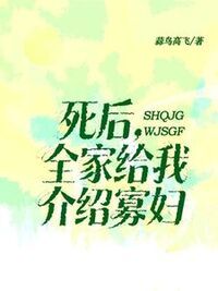 死后全家给我介绍寡妇在线阅读