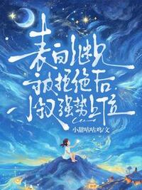 表白继兄被拒绝后，小叔强势上位在线阅读