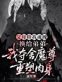 父母将我魂魄换给弟弟，我夺舍魔尊重塑肉身在线阅读