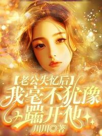 老公失忆后，我毫不犹豫踹开他在线阅读
