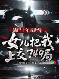 躺尸十年成诡异，女儿把我上交749局在线阅读