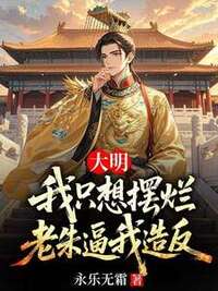 大明：我只想摆烂，老朱逼我造反在线阅读