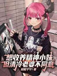 想收养精神小妹但清冷老婆不同意在线阅读