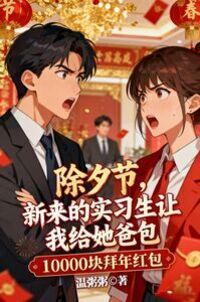 除夕节，新来的实习生让我给她爸包10000块拜年红包在线阅读
