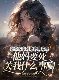 老公说亲妈也要明算账，他妈要死关我什么事啊在线阅读