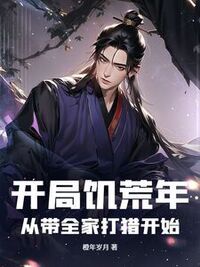 开局饥荒年：从带全家打猎开始在线阅读