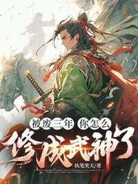 被废三年，你怎么修成武神了在线阅读