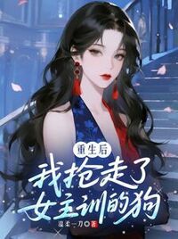 重生后，我抢走了女主训的狗在线阅读