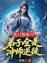 我只想炼丹，弟子全是冲师逆徒在线阅读