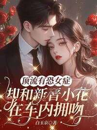 顶流有恐女症，却和新晋小花在车内拥吻在线阅读