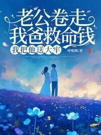 老公卷走我爸救命钱我把他送大牢在线阅读
